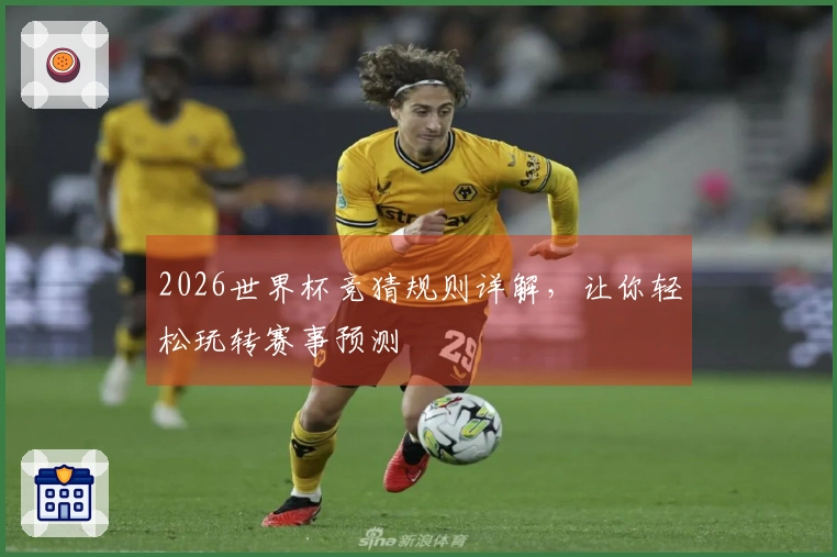 2026世界杯竞猜规则详解，让你轻松玩转赛事预测