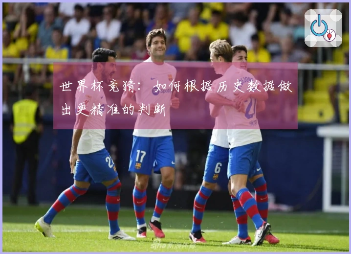 世界杯竞猜：如何根据历史数据做出更精准的判断