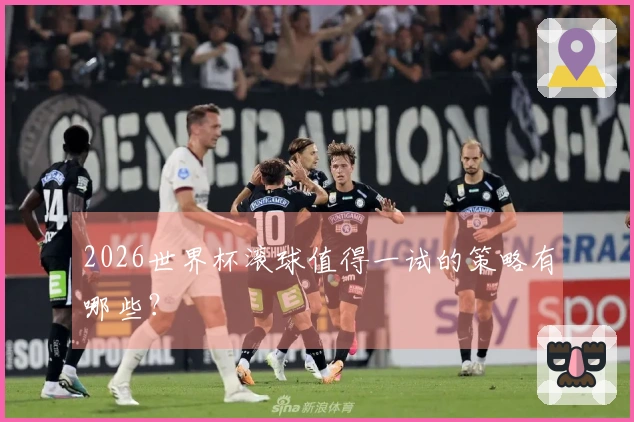 2026世界杯滚球值得一试的策略有哪些？