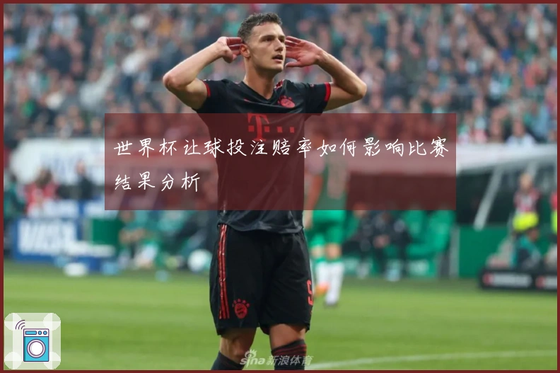 世界杯让球投注赔率如何影响比赛结果分析