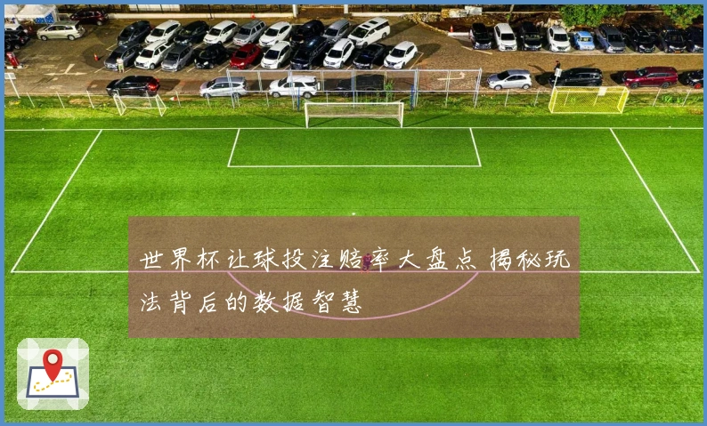 世界杯让球投注赔率大盘点 揭秘玩法背后的数据智慧