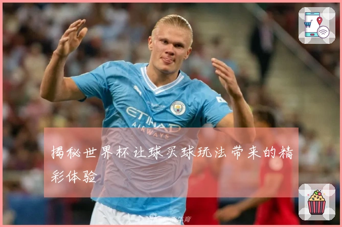 揭秘世界杯让球买球玩法带来的精彩体验