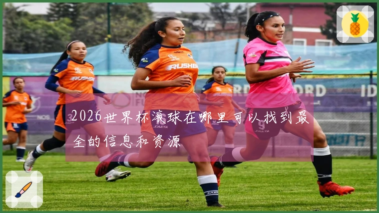 2026世界杯滚球在哪里可以找到最全的信息和资源
