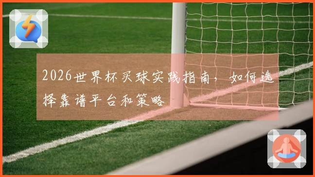 2026世界杯买球实践指南，如何选择靠谱平台和策略