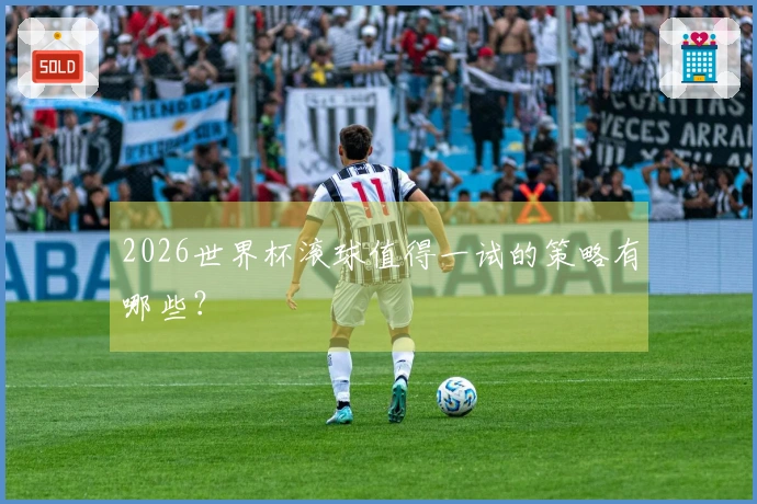 2026世界杯滚球值得一试的策略有哪些？